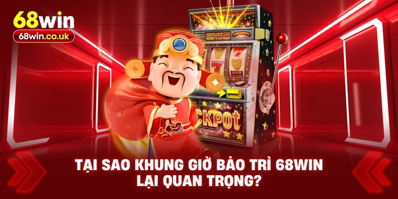 Tại sao khung giờ bảo trì 68WIN lại quan trọng?